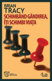 Schimband gandirea, iti schimbi viata. Editia a III-a revizuita - Brian Tracy