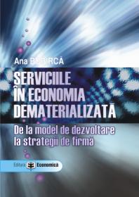 Serviciile in economia dematerializata. De la model de dezvoltare la strategii de firma - Ana Bobirca
