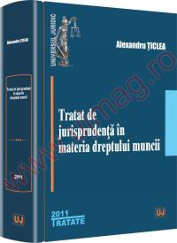 Tratat de jurisprudenta in materia dreptului muncii - Alexandru Ticlea