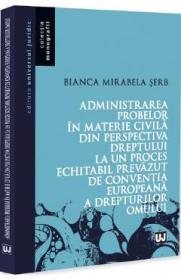 Administrarea probelor in materie civila din perspectiva dreptului la un proces echitabil prevazut de Conventia Europeana a Drepturilor Omului - Bianca Mirabela Serb
