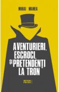 Aventurieri, escroci si pretendenti la tron - MIHAI MANEA