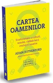 Cartea oamenilor. Scurta istorie a culturii, sexului, razboiului si evolutiei noastre - Adam Rutherf
