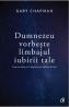 Dumnezeu vorbeste limbajul iubirii tale - Gary Chapman