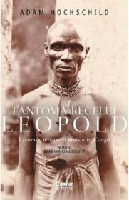 Fantoma regelui Leopold. Lacomie, teroare si eroism in Congo - Adam Hochschild