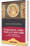 In mijlocul lumii fara a fi din lume. Viata crestinului in lumea contemporana - Placide Deseille