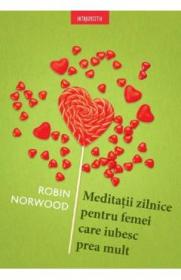 Meditatii zilnice pentru femei care iubesc prea mult - Robin Norwood