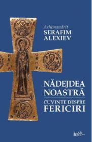Nadejdea noastra. Cuvinte despre fericiri - Arhim. Serafim Alexiev - Arhimandrit Serafim Alexiev