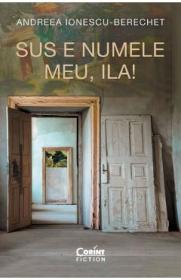 Sus e numele meu, Ila! - Andreea Ionescu-Berechet - Andreea Ionescu Berechet