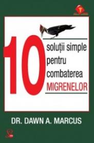 10 solutii simple pentru combaterea migrenelor - Dr. Dawn A.marcus