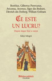 Ce este un lucru? Dispute despre fiind si esenta. Editie bilingva - Dietrich din Freiberg, William Ockham, Boethius, Gilbertus Porretanus, Avicenna, Averroes, Siger din Brabant