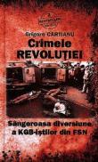 Crimele Revolutiei. Sangeroasa diversiune a KGB-istilor din FSN - Grigore Cartianu