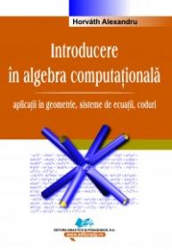 Introducere in algebra computationala -aplicatii in geometrie, sisteme de ecuatii, coduri - Horvath Alexandru