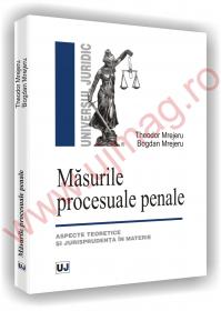 Masurile procesuale penale - Aspecte teoretice si jurisprudenta in materie - Theodor Mrejeru 
							,													 Bogdan Mrejeru