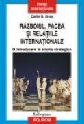 Razboiul, pacea si relatiile internationale. O introducere in istoria strategica - Colin S. Gray