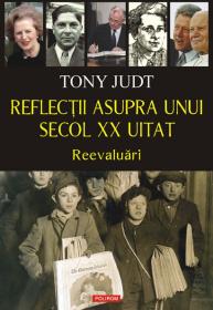 Reflectii asupra unui secol XX uitat. Reevaluari - Tony Judt