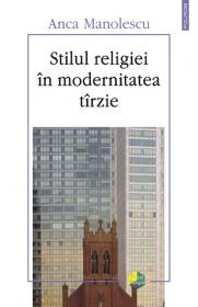 Stilul religiei in modernitatea tirzie - Anca Manolescu