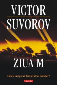 Ziua M. Cind a inceput al doilea razboi mondial? (editia 2011) - Victor Suvorov