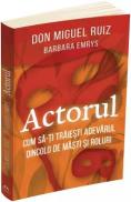 Actorul. Cum sa-ti traiesti adevarul dincolo de masti si roluri - Don Miguel Ruiz, Barbara Emrys - Barbara Emrys