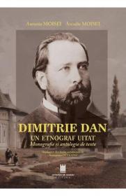 Dimitrie Dan. Un etnograf uitat. Monografie si antologie de texte - Antonie Moisei, Arcadie Moisei - Arcadie Moisei