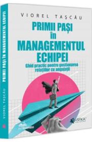 Primii pasi in managementul echipei. Ghid practic pentru gestionarea relatiilor cu angajatii - Viorel Tascau
