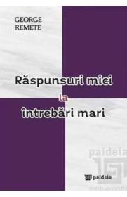 Raspunsuri mici la intrebari mari - George Remete
