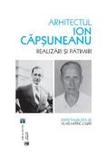 Arhitectul Ion Capsuneanu. Realizari si patimiri - Vlad Mitric-Ciupe - Vlad Mitric Ciupe