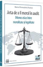 Arta de a fi moral in audit. Dileme etice intre moralitate si legalitate - Marta Tomosioiu (Tache) - Marta Tomosioiu Tache