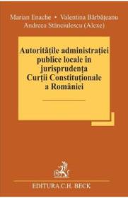 Autoritatile administratiei publice locale in jurisprudenta Curtii Constitutionale a Romaniei - Marian Enache, Valentina Barbateanu, Andreea Stanciulescu Alexe - Valentina Barbateanu