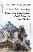 Bucurestii sculptorului Emil Wilhelm von Becker - Victoria Dragu-Dimitriu - Victoria Dragu Dimitriu