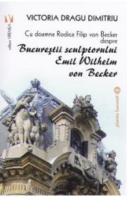 Bucurestii sculptorului Emil Wilhelm von Becker - Victoria Dragu-Dimitriu - Victoria Dragu Dimitriu