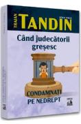 Cand judecatorii gresesc. Condamnati pe nedrept - Traian Tandin