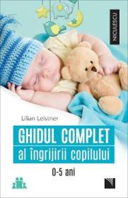 Ghidul complet al ingrijirii copilului 0-5 ani - Lilian Leistner