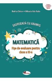 Matematica. Exerseaza cu Aramis - Clasa 3 - Fise de evaluare - Rodica Chiran, Mihaela-Ada Radu - Mihaela Ada Radu