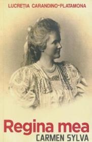 Regina mea. Carmen Sylva - Lucretia Carandino-Platamona - Lucretia Carandino Platamona