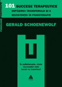 101 succese terapeutice. Depasirea transferului si a rezistentei in psihoterapie - Gerald Schoenewolf