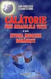 Calatorie prin Miracolele Vietii si prin Istoria Medicinii Romanesti - Dan Pavelescu, Elisabeta Robu