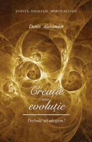 Creatie sau evolutie. Trebuie sa alegem? - Denis R. Alexander