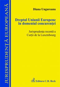 Dreptul Uniunii Europene in domeniul concurentei. Jurisprudenta recenta a Curtii de la Luxembourg - Ungureanu Diana