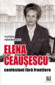 Elena Ceausescu: confesiuni fara frontiere - Violeta Nastasescu
