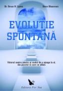 Evolutia spontana. Viitorul nostru pozitiv si un mod de a ajunge la el, din punctul in care ne aflam (Vol.1+2) - Dr. Bruce H. Lipton, Steve Bhaerman