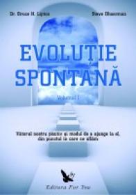 Evolutia spontana. Viitorul nostru pozitiv si un mod de a ajunge la el, din punctul in care ne aflam (Vol.1+2) - Dr. Bruce H. Lipton, Steve Bhaerman