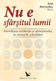 Nu e sfarsitul lumii. Dezvoltarea rezilientei si optimismului, in vremurile schimbarii - Joan Borysenko