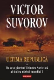 Ultima republica. Volumul I: De ce a pierdut Uniunea Sovietica al doilea razboi mondial? - Victor Suvorov