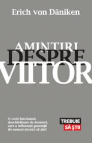 Amintiri despre viitor. Mistere neelucidate ale trecutului - Erich von Daniken