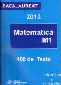 Bacalaureat 2012. Matematica M1. 100 de teste, enunturi si rezolvari - Liviu Petre