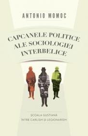 Capcanele politice ale sociologiei interbelice. Scoala gustiana intre carlism si legionarism - Antonio Momoc