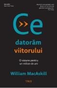 Ce datoram viitorului. O viziune pentru un milion de ani - William Macaskill