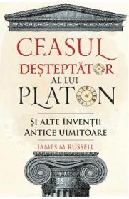 Ceasul desteptator al lui Platon si alte inventii antice uimitoare - James M. Russell
