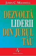 Dezvolta liderii din jurul tau - John C. Maxwell - John Maxwell