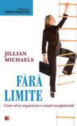 FARA LIMITE. CUM SA-TI ORGANIZEZI O VIATA EXCEPTIONALA - MICHAELS, Jillian